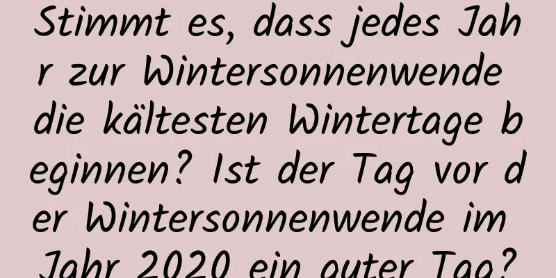 Stimmt es, dass jedes Jahr zur Wintersonnenwende die kältesten Wintertage beginnen? Ist der Tag vor der Wintersonnenwende im Jahr 2020 ein guter Tag?