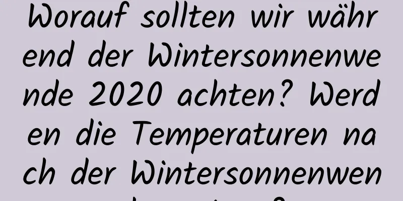 Worauf sollten wir während der Wintersonnenwende 2020 achten? Werden die Temperaturen nach der Wintersonnenwende steigen?