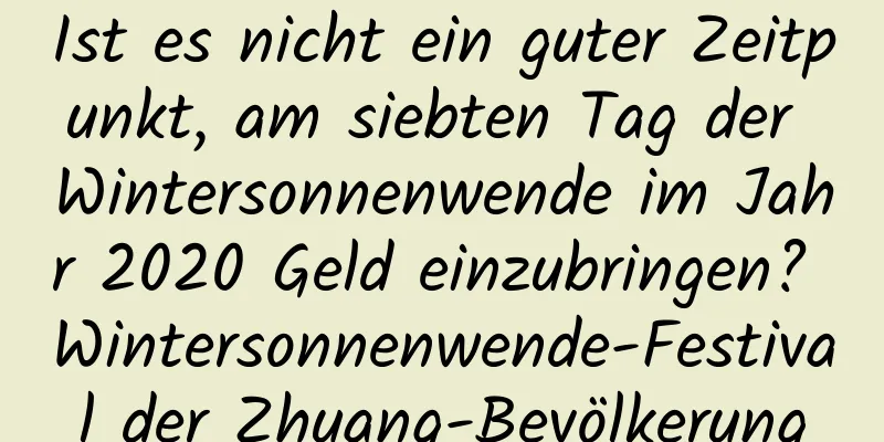 Ist es nicht ein guter Zeitpunkt, am siebten Tag der Wintersonnenwende im Jahr 2020 Geld einzubringen? Wintersonnenwende-Festival der Zhuang-Bevölkerung