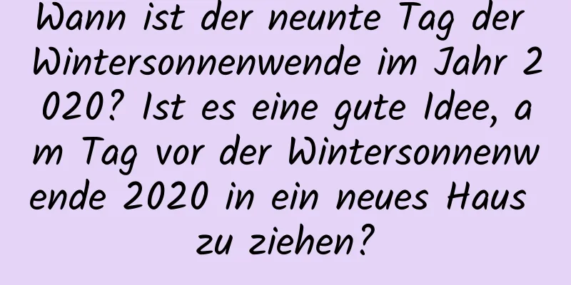 Wann ist der neunte Tag der Wintersonnenwende im Jahr 2020? Ist es eine gute Idee, am Tag vor der Wintersonnenwende 2020 in ein neues Haus zu ziehen?