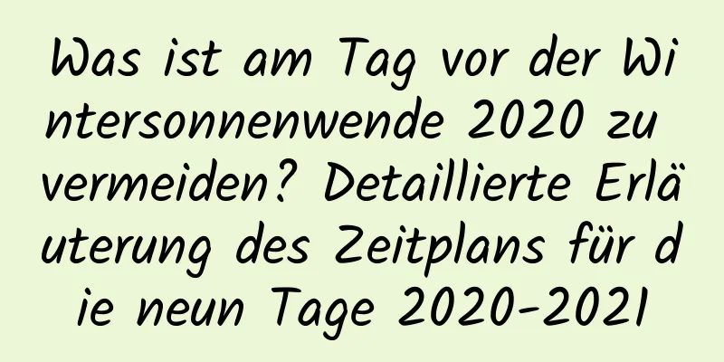 Was ist am Tag vor der Wintersonnenwende 2020 zu vermeiden? Detaillierte Erläuterung des Zeitplans für die neun Tage 2020-2021