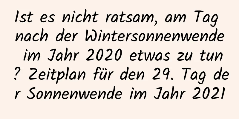 Ist es nicht ratsam, am Tag nach der Wintersonnenwende im Jahr 2020 etwas zu tun? Zeitplan für den 29. Tag der Sonnenwende im Jahr 2021