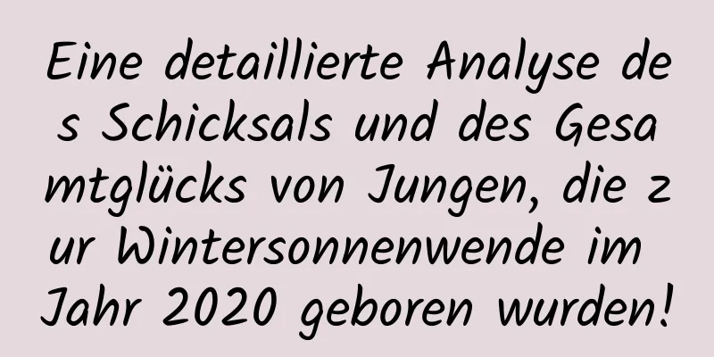 Eine detaillierte Analyse des Schicksals und des Gesamtglücks von Jungen, die zur Wintersonnenwende im Jahr 2020 geboren wurden!