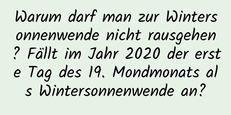 Warum darf man zur Wintersonnenwende nicht rausgehen? Fällt im Jahr 2020 der erste Tag des 19. Mondmonats als Wintersonnenwende an?