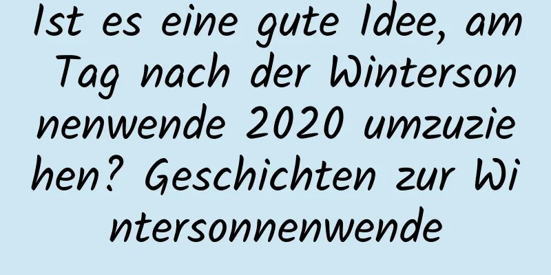 Ist es eine gute Idee, am Tag nach der Wintersonnenwende 2020 umzuziehen? Geschichten zur Wintersonnenwende