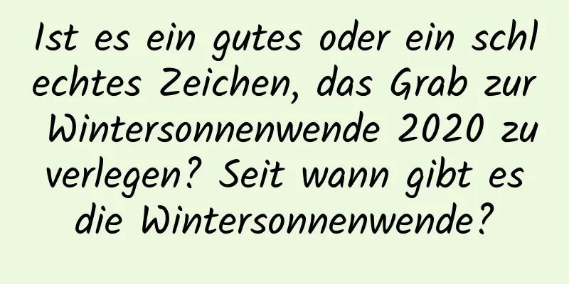 Ist es ein gutes oder ein schlechtes Zeichen, das Grab zur Wintersonnenwende 2020 zu verlegen? Seit wann gibt es die Wintersonnenwende?