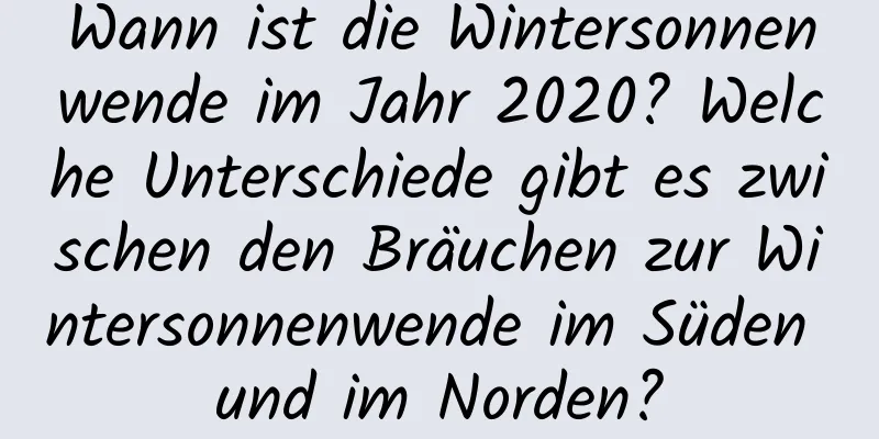 Wann ist die Wintersonnenwende im Jahr 2020? Welche Unterschiede gibt es zwischen den Bräuchen zur Wintersonnenwende im Süden und im Norden?