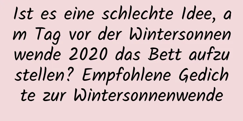 Ist es eine schlechte Idee, am Tag vor der Wintersonnenwende 2020 das Bett aufzustellen? Empfohlene Gedichte zur Wintersonnenwende