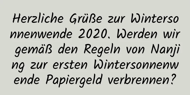 Herzliche Grüße zur Wintersonnenwende 2020. Werden wir gemäß den Regeln von Nanjing zur ersten Wintersonnenwende Papiergeld verbrennen?