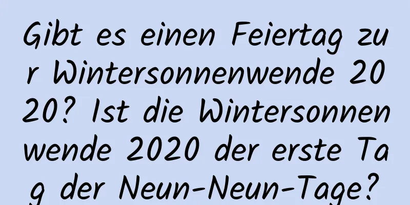 Gibt es einen Feiertag zur Wintersonnenwende 2020? Ist die Wintersonnenwende 2020 der erste Tag der Neun-Neun-Tage?