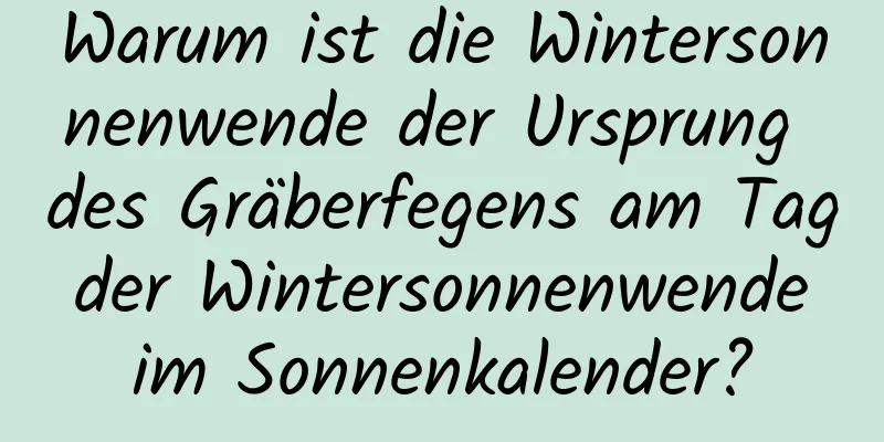 Warum ist die Wintersonnenwende der Ursprung des Gräberfegens am Tag der Wintersonnenwende im Sonnenkalender?