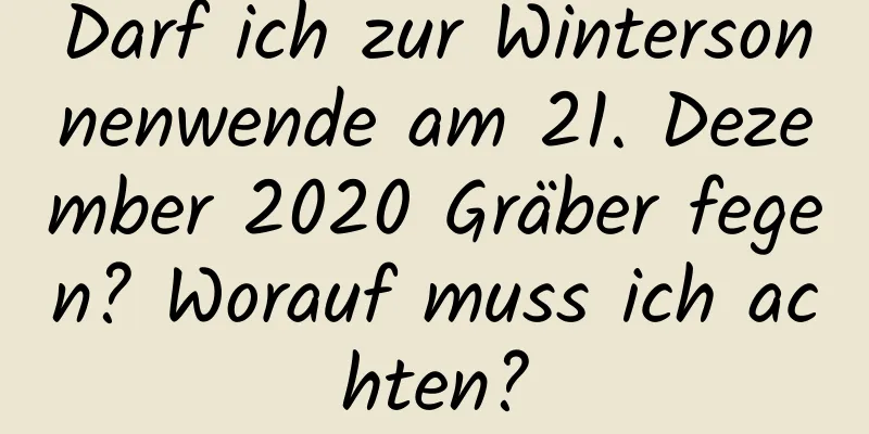 Darf ich zur Wintersonnenwende am 21. Dezember 2020 Gräber fegen? Worauf muss ich achten?