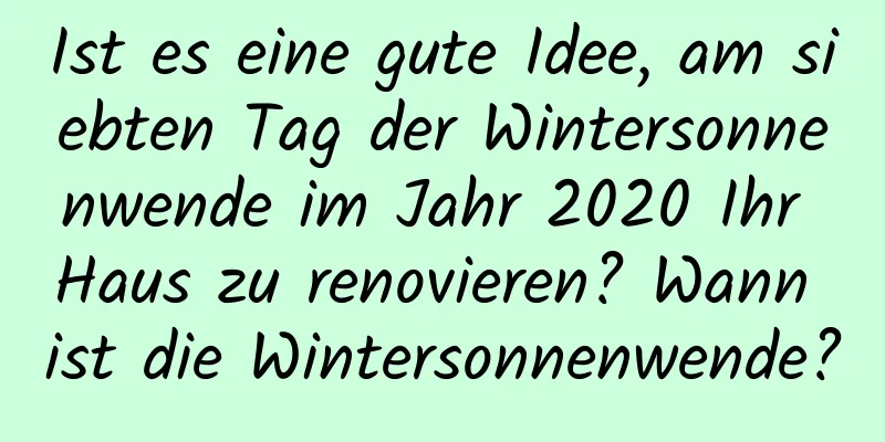 Ist es eine gute Idee, am siebten Tag der Wintersonnenwende im Jahr 2020 Ihr Haus zu renovieren? Wann ist die Wintersonnenwende?