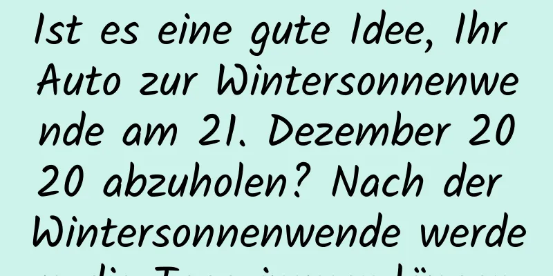 Ist es eine gute Idee, Ihr Auto zur Wintersonnenwende am 21. Dezember 2020 abzuholen? Nach der Wintersonnenwende werden die Tage immer länger.