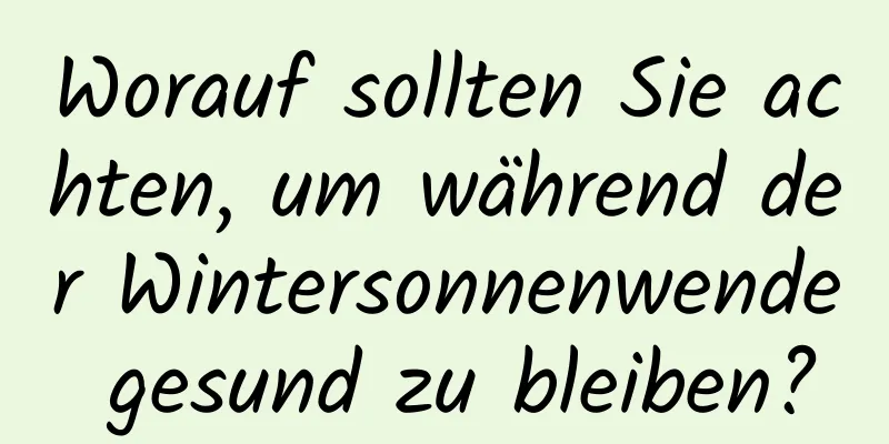 Worauf sollten Sie achten, um während der Wintersonnenwende gesund zu bleiben?