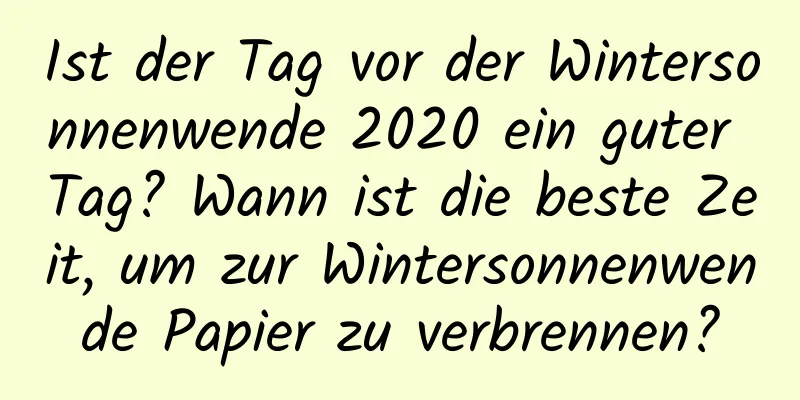 Ist der Tag vor der Wintersonnenwende 2020 ein guter Tag? Wann ist die beste Zeit, um zur Wintersonnenwende Papier zu verbrennen?