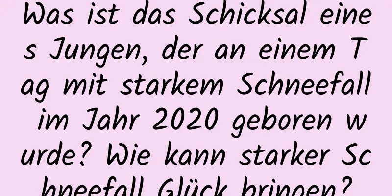 Was ist das Schicksal eines Jungen, der an einem Tag mit starkem Schneefall im Jahr 2020 geboren wurde? Wie kann starker Schneefall Glück bringen?