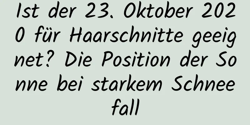 Ist der 23. Oktober 2020 für Haarschnitte geeignet? Die Position der Sonne bei starkem Schneefall