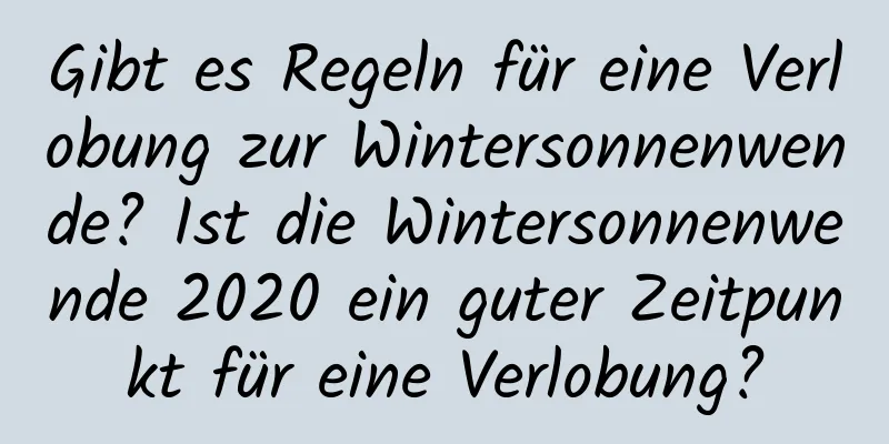 Gibt es Regeln für eine Verlobung zur Wintersonnenwende? Ist die Wintersonnenwende 2020 ein guter Zeitpunkt für eine Verlobung?