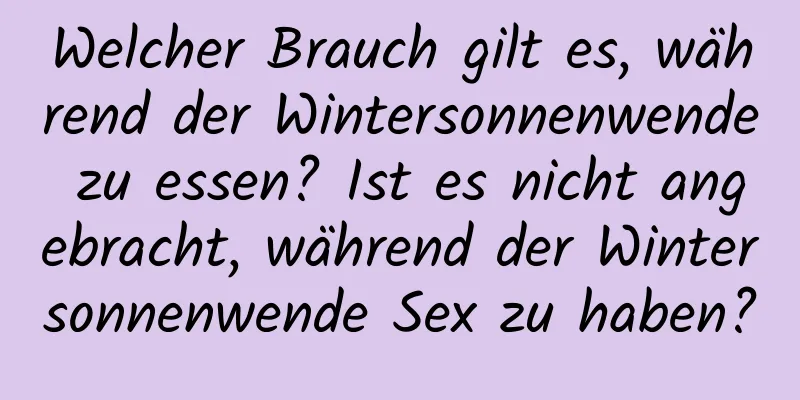 Welcher Brauch gilt es, während der Wintersonnenwende zu essen? Ist es nicht angebracht, während der Wintersonnenwende Sex zu haben?