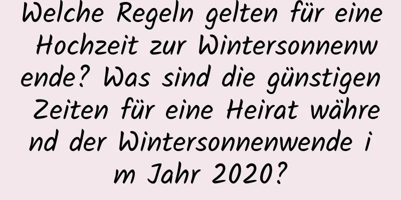 Welche Regeln gelten für eine Hochzeit zur Wintersonnenwende? Was sind die günstigen Zeiten für eine Heirat während der Wintersonnenwende im Jahr 2020?