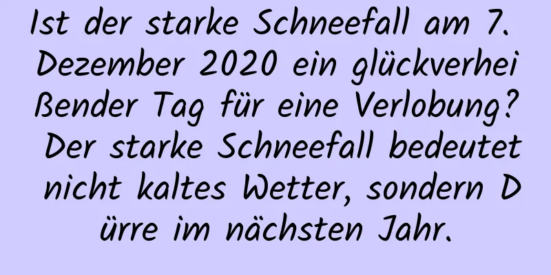 Ist der starke Schneefall am 7. Dezember 2020 ein glückverheißender Tag für eine Verlobung? Der starke Schneefall bedeutet nicht kaltes Wetter, sondern Dürre im nächsten Jahr.