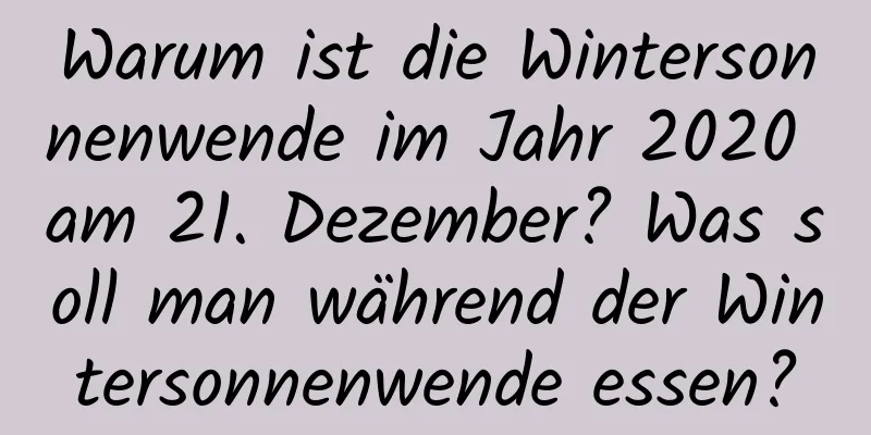 Warum ist die Wintersonnenwende im Jahr 2020 am 21. Dezember? Was soll man während der Wintersonnenwende essen?