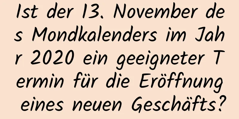 Ist der 13. November des Mondkalenders im Jahr 2020 ein geeigneter Termin für die Eröffnung eines neuen Geschäfts?