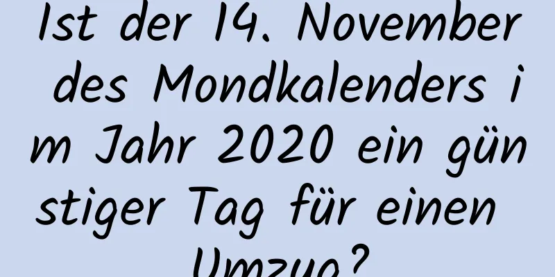 Ist der 14. November des Mondkalenders im Jahr 2020 ein günstiger Tag für einen Umzug?