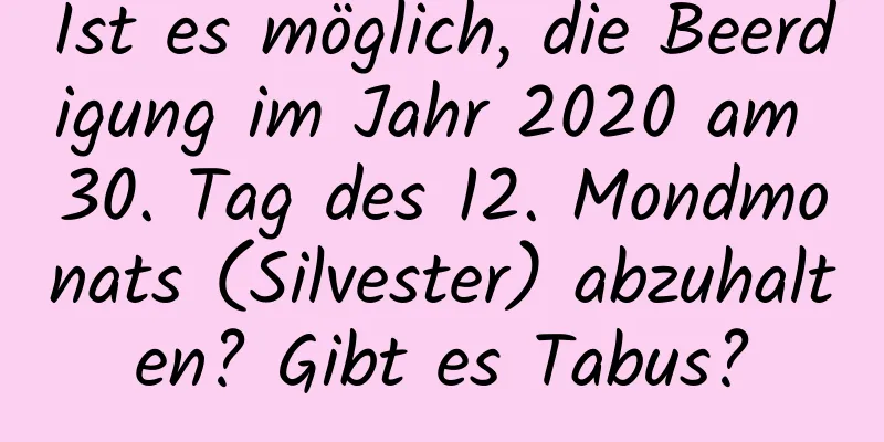 Ist es möglich, die Beerdigung im Jahr 2020 am 30. Tag des 12. Mondmonats (Silvester) abzuhalten? Gibt es Tabus?