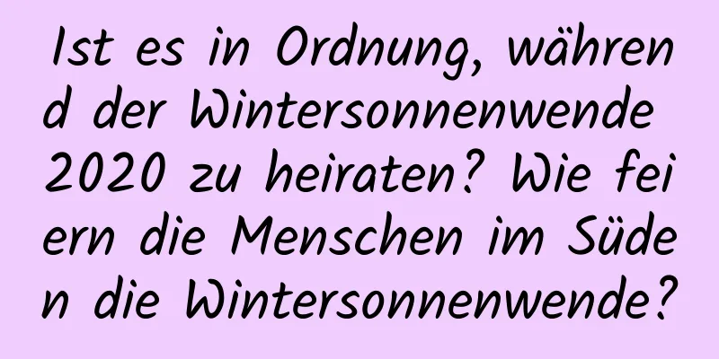 Ist es in Ordnung, während der Wintersonnenwende 2020 zu heiraten? Wie feiern die Menschen im Süden die Wintersonnenwende?