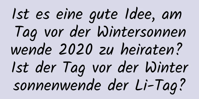 Ist es eine gute Idee, am Tag vor der Wintersonnenwende 2020 zu heiraten? Ist der Tag vor der Wintersonnenwende der Li-Tag?