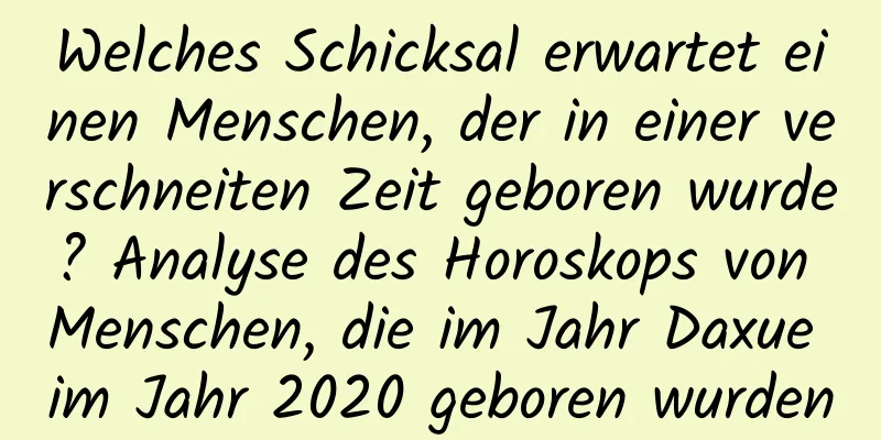 Welches Schicksal erwartet einen Menschen, der in einer verschneiten Zeit geboren wurde? Analyse des Horoskops von Menschen, die im Jahr Daxue im Jahr 2020 geboren wurden