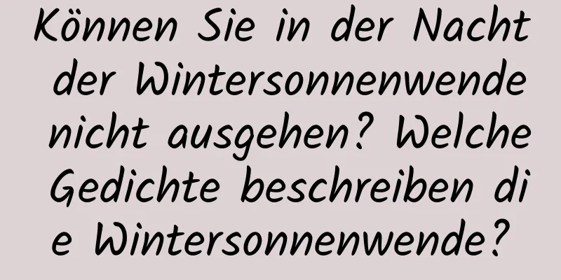 Können Sie in der Nacht der Wintersonnenwende nicht ausgehen? Welche Gedichte beschreiben die Wintersonnenwende?