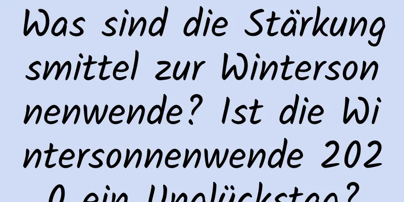 Was sind die Stärkungsmittel zur Wintersonnenwende? Ist die Wintersonnenwende 2020 ein Unglückstag?