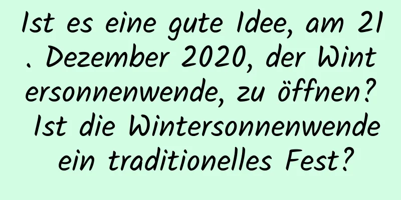 Ist es eine gute Idee, am 21. Dezember 2020, der Wintersonnenwende, zu öffnen? Ist die Wintersonnenwende ein traditionelles Fest?