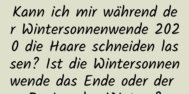 Kann ich mir während der Wintersonnenwende 2020 die Haare schneiden lassen? Ist die Wintersonnenwende das Ende oder der Beginn des Winters?