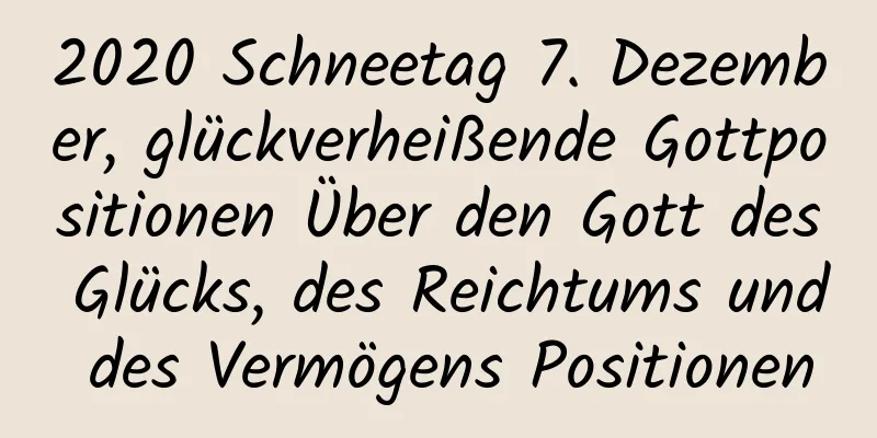 2020 Schneetag 7. Dezember, glückverheißende Gottpositionen Über den Gott des Glücks, des Reichtums und des Vermögens Positionen