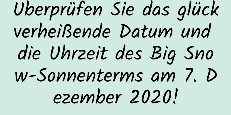 Überprüfen Sie das glückverheißende Datum und die Uhrzeit des Big Snow-Sonnenterms am 7. Dezember 2020!