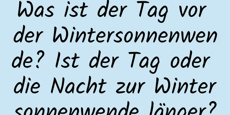 Was ist der Tag vor der Wintersonnenwende? Ist der Tag oder die Nacht zur Wintersonnenwende länger?