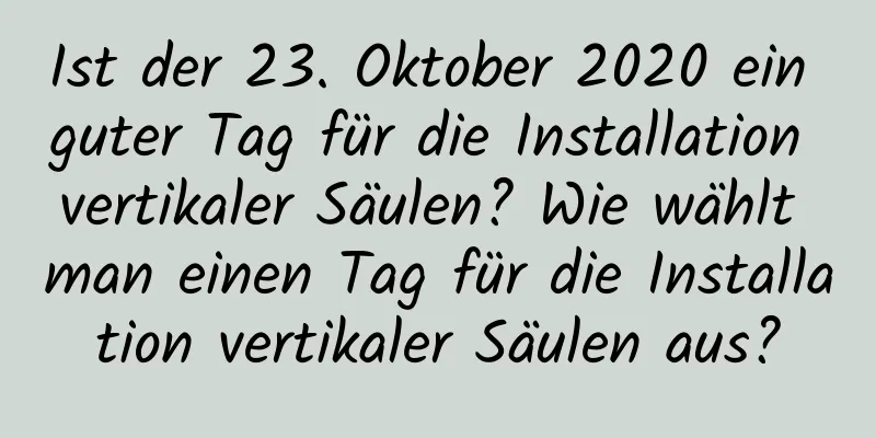 Ist der 23. Oktober 2020 ein guter Tag für die Installation vertikaler Säulen? Wie wählt man einen Tag für die Installation vertikaler Säulen aus?