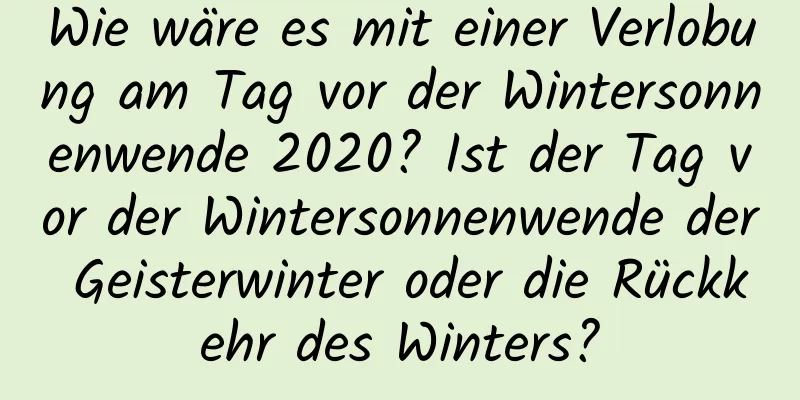 Wie wäre es mit einer Verlobung am Tag vor der Wintersonnenwende 2020? Ist der Tag vor der Wintersonnenwende der Geisterwinter oder die Rückkehr des Winters?