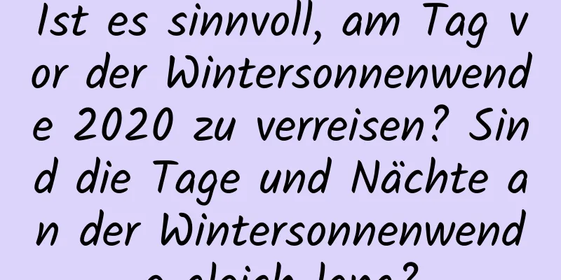 Ist es sinnvoll, am Tag vor der Wintersonnenwende 2020 zu verreisen? Sind die Tage und Nächte an der Wintersonnenwende gleich lang?