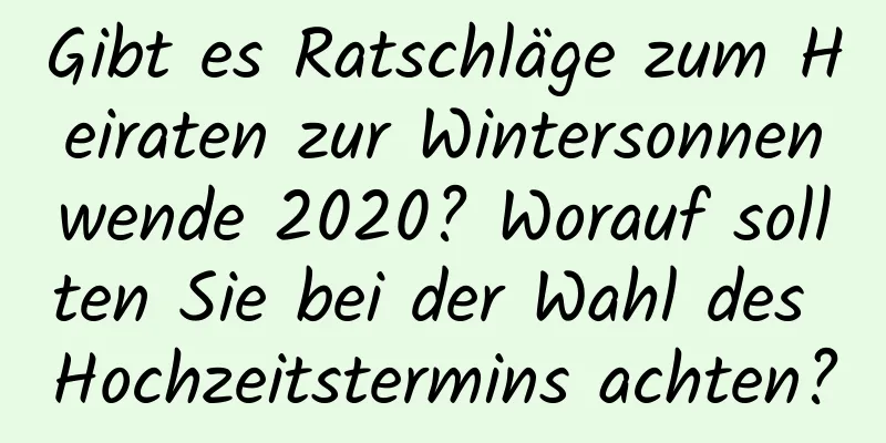 Gibt es Ratschläge zum Heiraten zur Wintersonnenwende 2020? Worauf sollten Sie bei der Wahl des Hochzeitstermins achten?