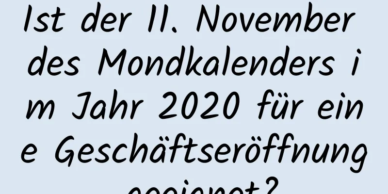 Ist der 11. November des Mondkalenders im Jahr 2020 für eine Geschäftseröffnung geeignet?