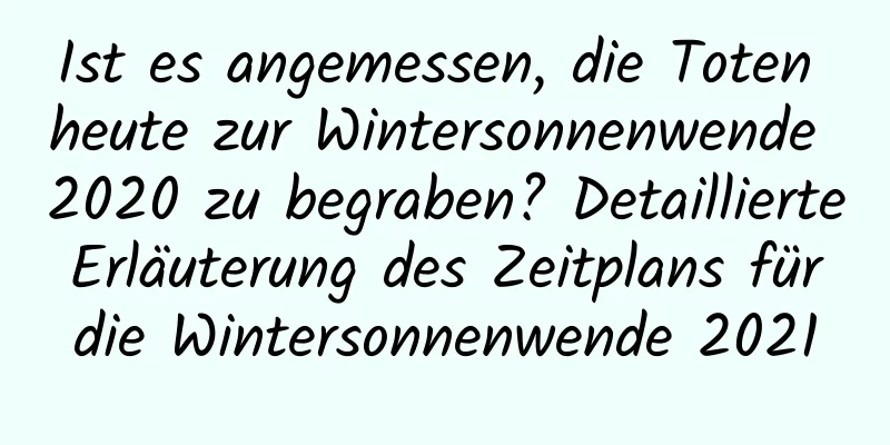 Ist es angemessen, die Toten heute zur Wintersonnenwende 2020 zu begraben? Detaillierte Erläuterung des Zeitplans für die Wintersonnenwende 2021