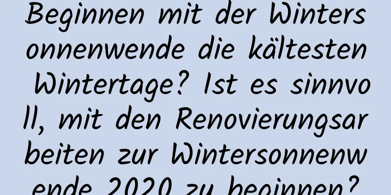 Beginnen mit der Wintersonnenwende die kältesten Wintertage? Ist es sinnvoll, mit den Renovierungsarbeiten zur Wintersonnenwende 2020 zu beginnen?