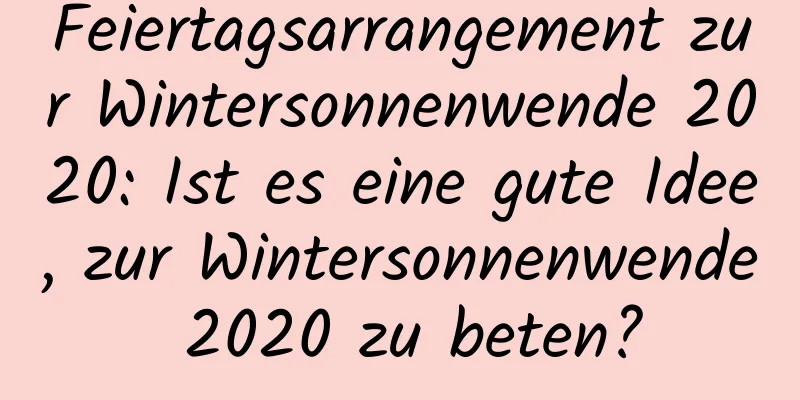 Feiertagsarrangement zur Wintersonnenwende 2020: Ist es eine gute Idee, zur Wintersonnenwende 2020 zu beten?