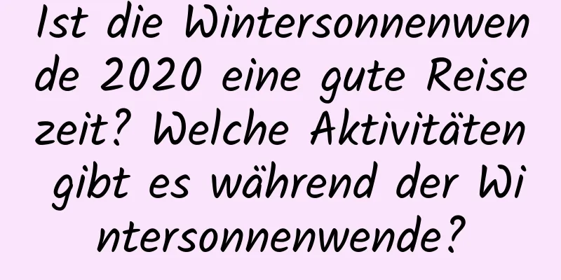 Ist die Wintersonnenwende 2020 eine gute Reisezeit? Welche Aktivitäten gibt es während der Wintersonnenwende?