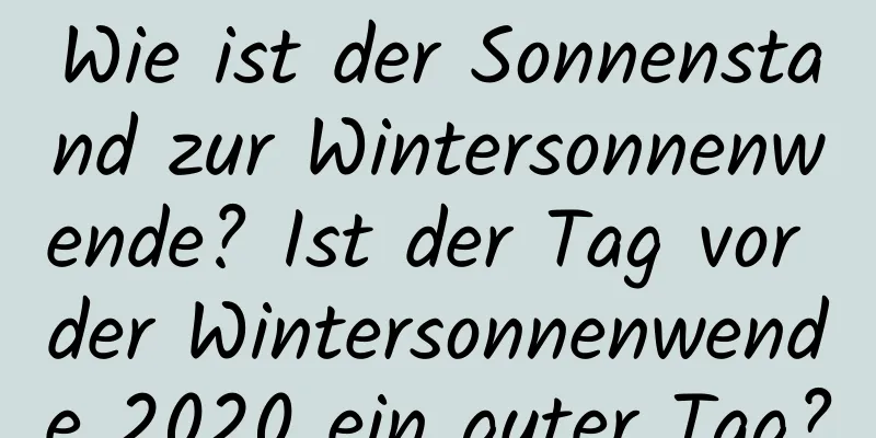 Wie ist der Sonnenstand zur Wintersonnenwende? Ist der Tag vor der Wintersonnenwende 2020 ein guter Tag?